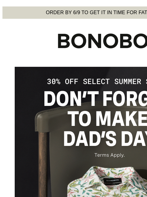 Order by tonight for delivery in the US Web Version Order by 6/9 to get it in time for Father's Day 30% Off Select Styles for Father's Day If you still need a gift, we made it easy to find