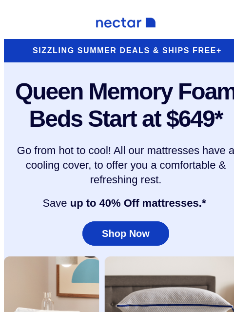 Hot summer. Cozy nights. Every Nectar mattress includes a cooling cover, to promote heat-wicking and restful ZZZs. Nectar Logo Sizzling Summer Deals & Ships Free+ Queen Memory Foam Beds Start at