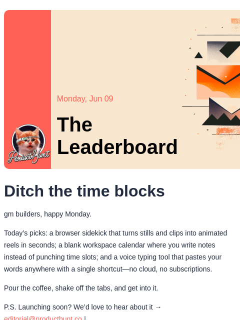 Ditch the time blocks Product Hunt Monday, Jun 09 The Leaderboard Ditch the time blocks gm builders, happy Monday. Today's picks: a browser sidekick that turns stills and clips into animated reels