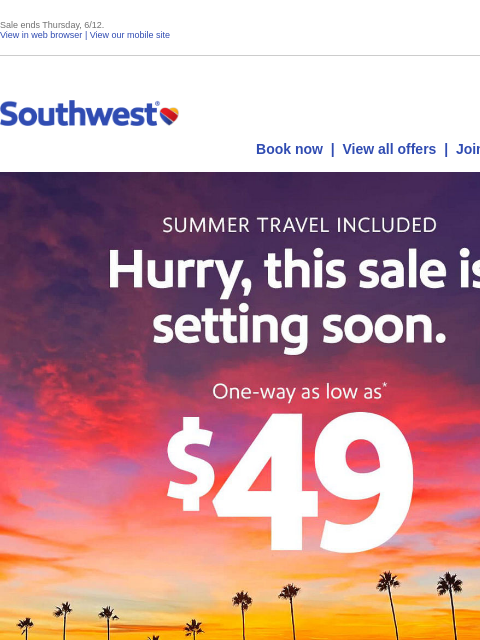 Sale ends Thursday, 6/12. View in web browser | View our mobile site Log in | Enroll Southwest June 10 Book now | View all offers | Join Rapid Rewards® AUGUST TRAVEL INCLUDED Hurry, this sale is