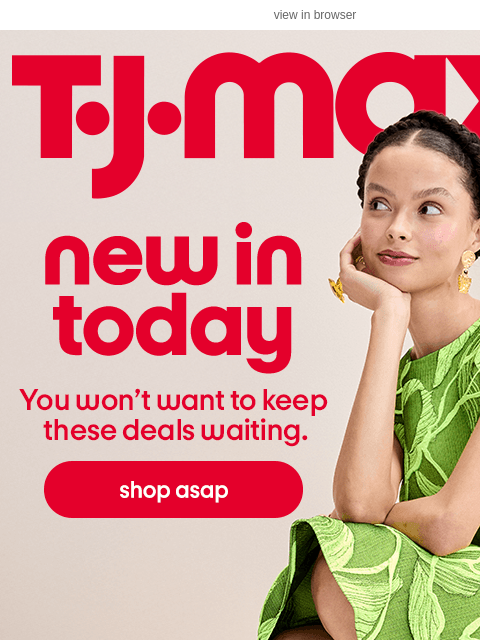 tjmaxx newsletter: TODAY'S ARRIVALS are here (!)​
