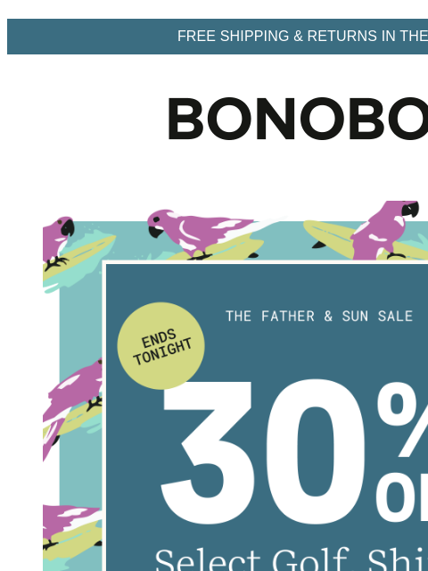 Hurry, this ends tonight. Web Version FREE SHIPPING & RETURNS IN THE US 30% Off Father's Day Sale This Dad-inspired sale ends tonight. Get what you want and make Pops proud that you saved a few