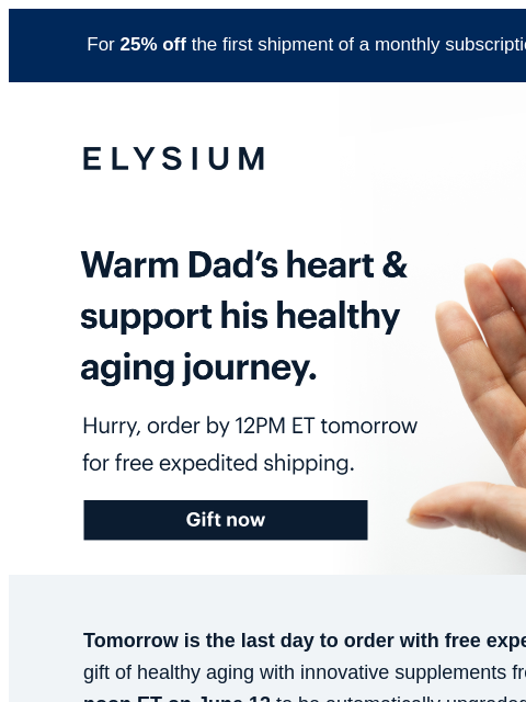 Free expedited shipping ends soon. For 25% off the first shipment of a monthly subscription, use code TRY25 at checkout. ELYSIUM | Warm Dad's heart & support his healthy aging journey. | Hurry,