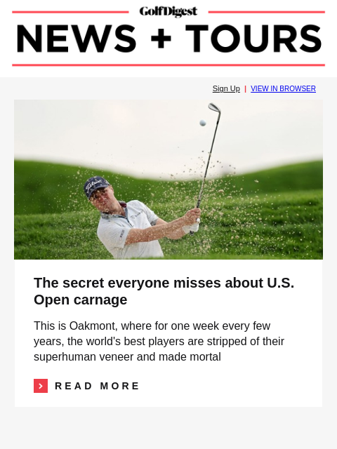 GolfDigest Sign Up | VIEW IN BROWSER Justin Thomas The secret everyone misses about US Open carnage This is Oakmont, where for one week every few years, the world's best players are stripped of