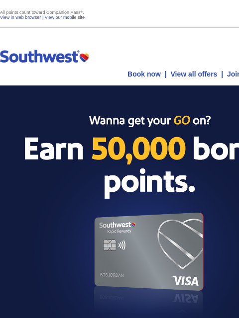 All points count toward Companion Pass®. View in web browser | View our mobile site Log in | Enroll Southwest June 11 Book now | View all offers | Join Rapid Rewards® Wanna get your Go on? Earn 50000