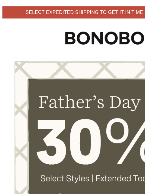 Today only on select styles. Web Version Select Expedited Shipping to Get It In Time for Father's Day Bonobos Father's Day Sale Extended Enjoy 30% Off Select Styles ICYMI, the site crashed
