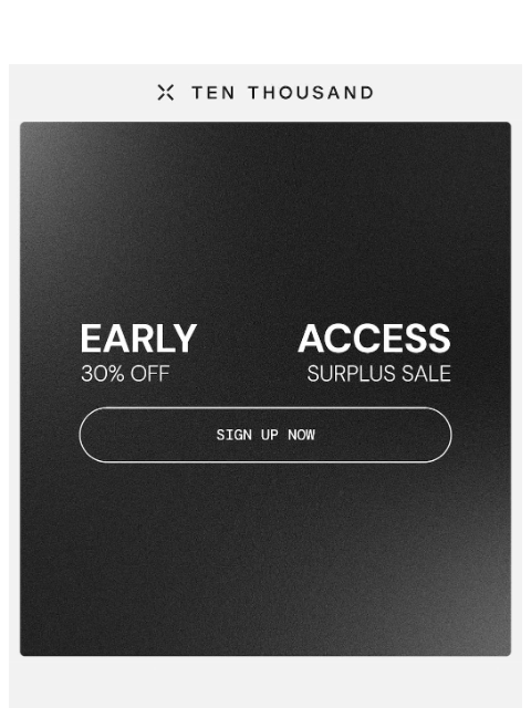 tenthousand newsletter: Get Early Access: Surplus Sale