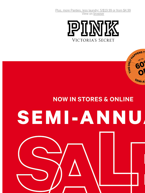 Plus, more Panties, less laundry: 5/$19.99 or from $4.99 View on browser PINK Victoria's Secret VSCC Available Credit Introduction Shop Now Shop Now Shop Now feature cta cta SEMI-ANNUAL SALE | Up