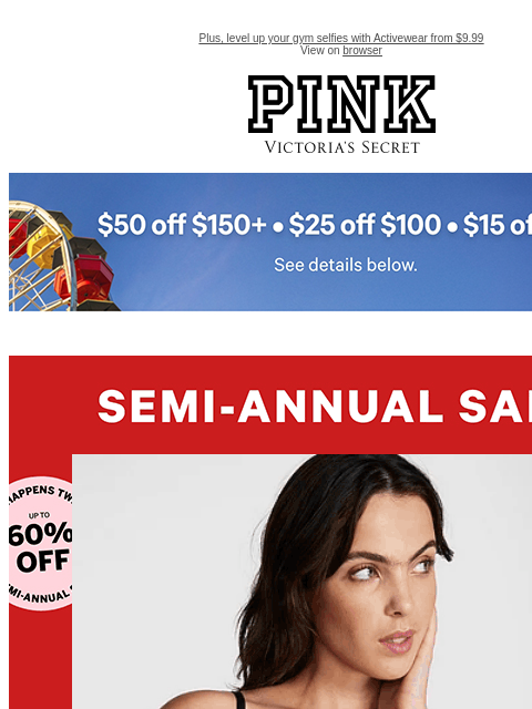 Plus, level up your gym selfies with Activewear from $9.99 View on browser PINK Victoria's Secret feature cta cta Shop Now. Activewear from $9.99 SEMI-ANNUAL SALE | featuring thousands of choices |