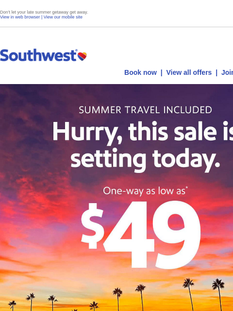 Don't let your late summer getaway get away. View in web browser | View our mobile site Log in | Enroll Southwest June 12 Book now | View all offers | Join Rapid Rewards® AUGUST TRAVEL INCLUDED