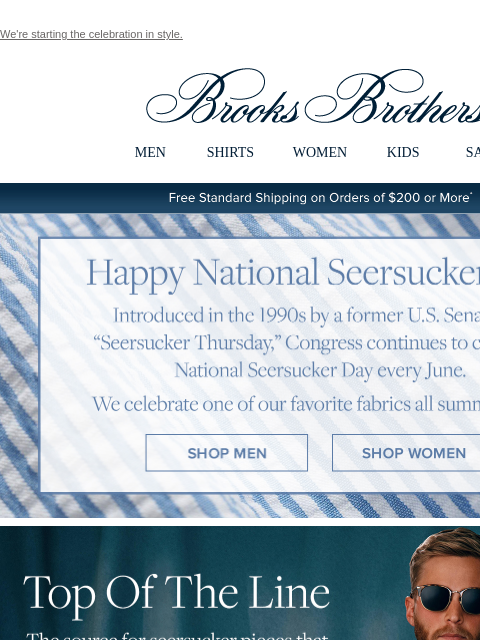 We're starting the celebration in style. View in web browser Brooks Brothers MEN SHIRTS WOMEN KIDS SALE Free Standard Shipping on Orders of $200 or More* Happy National Seersucker Day Introduced in