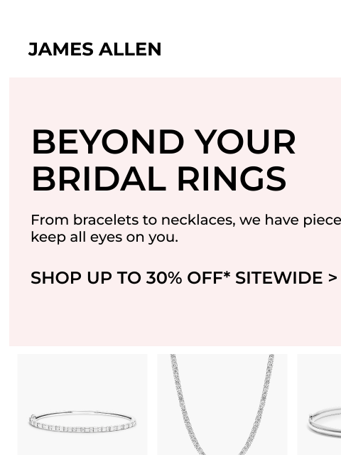 Up to 30% off bracelets and more. Wedding Essentials Up to 30% Off* Sitewide SHOP THE SALE Wedding Essentials Up to 30% Off* Sitewide SHOP THE SALE *Does not include loose diamonds, gemstones, pre-set