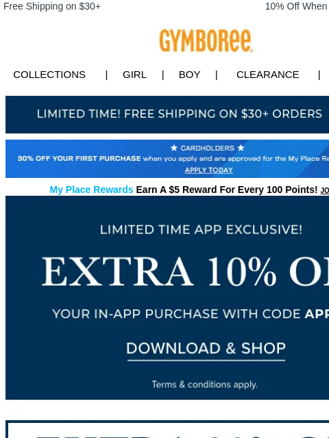 Code APP10 to save big! Free Shipping on $30+ 10% Off When You Ship to Store* Collections | Girl | Boy | CLEARANCE | GIFT CARDS Free Shipping Apply for Credit Card Today My Place Rewards Earn A $5