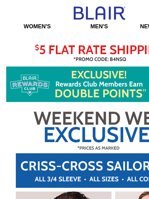 SAVE 60% on Shorts, Capris, Tops, Shirts, Jeans & Pants! <> WEB WOW! $14.99 Criss-Cross Sailor Top! <> 2X Points for Rewards Members! Blair Women's Men's New Arrivals $5 FLAT