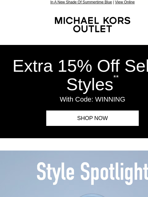 In A New Shade Of Summertime Blue | View Online MICHAEL KORS OUTLET Display images to show real-time content Extra 15% Off Select Styles ** With Code: WINNING SHOP NOW Style Spotlight Always chic and