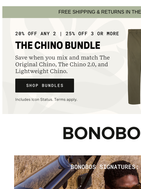 Wear them all Summer, we dare you. Web Version FREE SHIPPING & RETURNS IN THE US Shop Chinos Bundles Bonobos Shop New Chino 2.0 Colors Our best-selling pants have three new colors that are ready