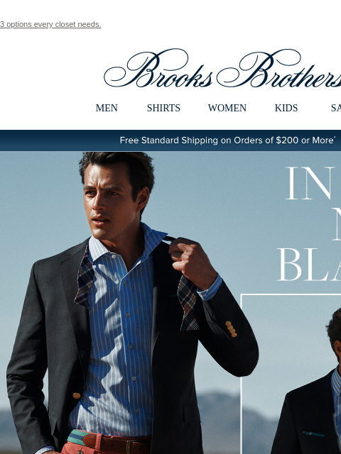 3 options every closet needs. View in web browser Brooks Brothers MEN SHIRTS WOMEN KIDS SALE Free Standard Shipping on Orders of $200 or More* In The Navy Blazer Look even sharper in an instant. Shop