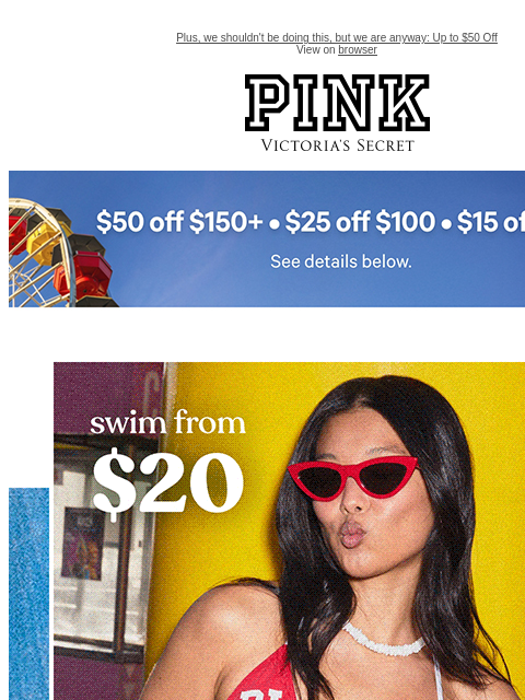Plus, we shouldn't be doing this, but we are anyway: Up to $50 Off View on browser PINK Victoria's Secret feature cta cta Shop Now. Semi-Annual SALE | now in stores & online | up to 60% off