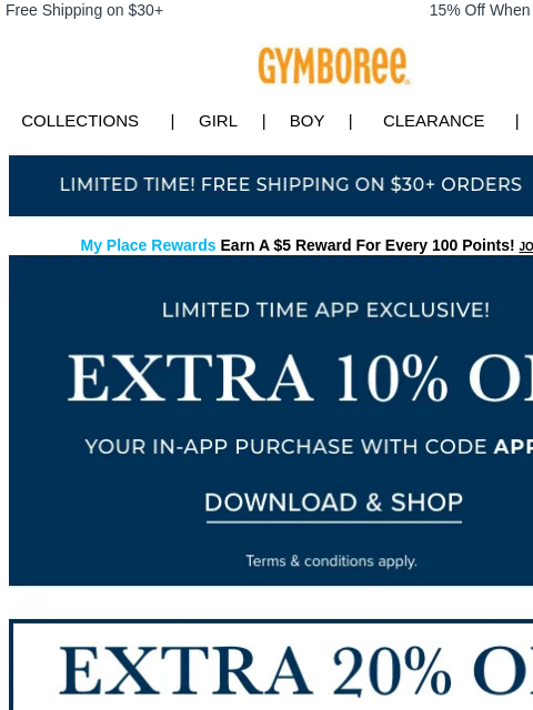 Use code APP10 at checkout. Free Shipping on $30+ 15% Off When You Ship to Store* Collections | Girl | Boy | CLEARANCE | GIFT CARDS Free Shipping My Place Rewards Earn A $5 Reward For Every 100 Points!