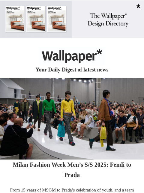 Plus, a contemporary Brazilian home, and Milan Fashion Week Men's S/S 2025 as it happens ‌ ‌ ‌ ‌ ‌ ‌ ‌ ‌ ‌ ‌ ‌ ‌ ‌ Wallpaper* Your Daily Digest of latest news Milan Fashion Week Men's S/S 2025: