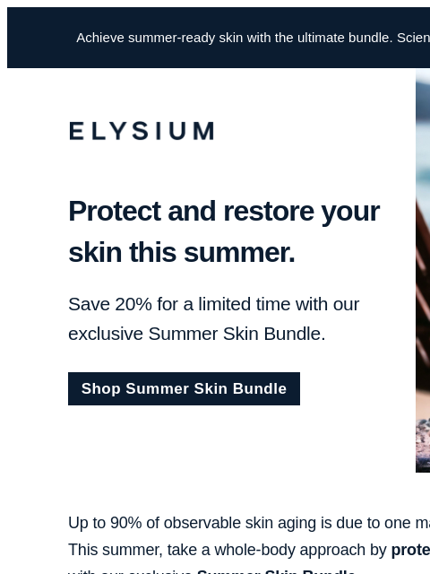 Lean on our Summer Skin Bundle for support this season. Achieve summer-ready skin with the ultimate bundle. Science-backed results meet 20% savings. ELYSIUM Protect and restore your skin this summer.