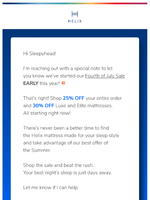 Save up to 30% on your new mattress and enjoy deeper sleep this summer. Shop the sale! This email was sent to brands.news.subscription@gmail.com by Helix. 30 Irving Pl Fl 9, New York, NY 10003 Privacy