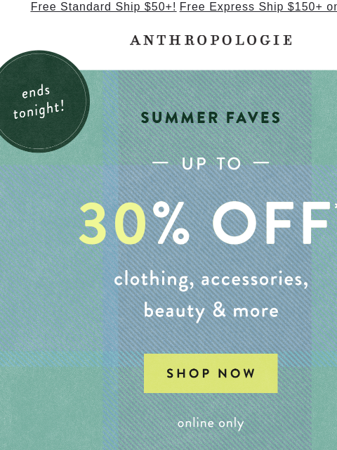 anthropologie newsletter: ENDS TONIGHT: Up to 30% off
