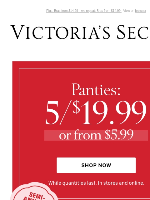 Plus, Bras from $14.99—we repeat: Bras from $14.99 View on browser Victoria's Secret VSCC Available Credit Introduction Shop Now Shop Now Shop Now Display images to show real-time content Display