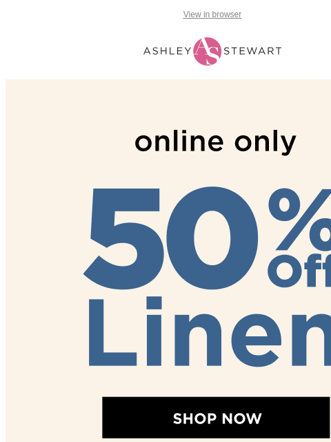 ashleystewart newsletter: 50% off Linen Styles Online Only🌞