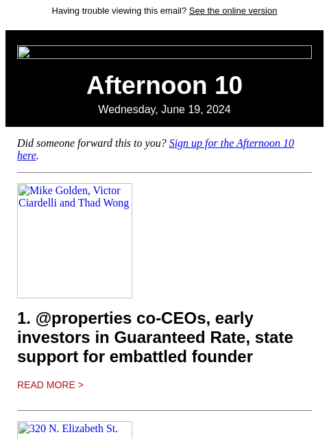 Having trouble viewing this email? See the online version Afternoon 10 Wednesday, June 19, 2024 Did someone forward this to you? Sign up for the Afternoon 10 here. Mike Golden, Victor Ciardelli and