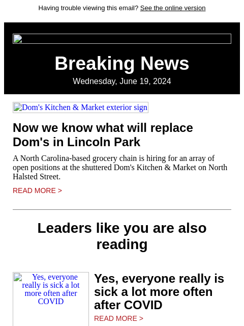 Having trouble viewing this email? See the online version Breaking News Wednesday, June 19, 2024 Dom's Kitchen & Market exterior sign Now we know what will replace Dom's in Lincoln Park A