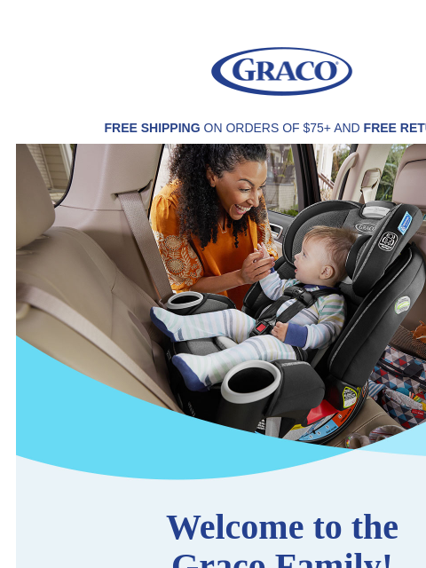 Let's get to know each other... Graco FREE SHIPPING ON ORDERS OF $75+ AND FREE RETURNS Graco Welcome to the Graco Family! Graco Take 15% Off* your first full price Graco order Graco Use code: