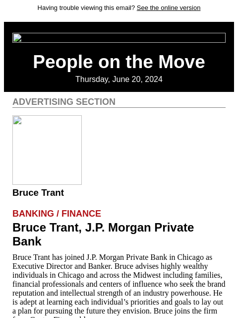 Having trouble viewing this email? See the online version People on the Move Thursday, June 20, 2024 Advertising Section Bruce Trant Banking / Finance Bruce Trant, JP Morgan Private Bank Bruce Trant