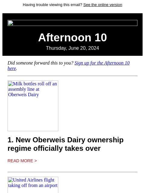 Having trouble viewing this email? See the online version Afternoon 10 Thursday, June 20, 2024 Did someone forward this to you? Sign up for the Afternoon 10 here. Milk bottles roll off an assembly line