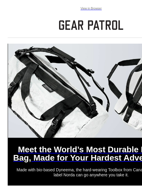 Plus more top stories. Plus more top stories. View in Browser Meet the World's Most Durable Duffel Bag, Made for Your Hardest Adventures Meet the World's Most Durable Duffel Bag, Made for Your