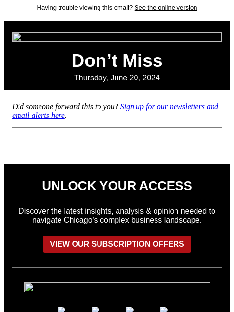 Having trouble viewing this email? See the online version Don't Miss Thursday, June 20, 2024 Did someone forward this to you? Sign up for our newsletters and email alerts here. UNLOCK YOUR ACCESS