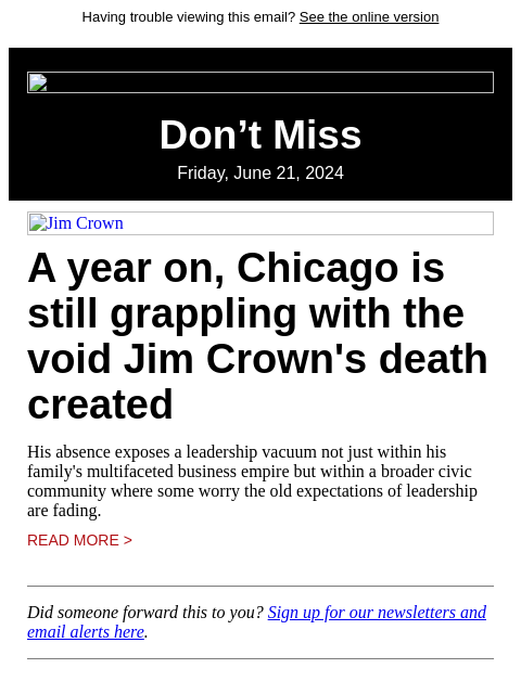 Having trouble viewing this email? See the online version Don't Miss Friday, June 21, 2024 Jim Crown A year on, Chicago is still grappling with the void Jim Crown's death created His absence