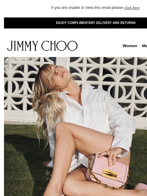 Discover the latest additions. If you are unable to view this email please click here. ENJOY COMPLIMENTARY DELIVERY AND RETURNS JIMMY CHOO Women Men Handbags Sale JIMMY CHOO Women Men Handbags Sale