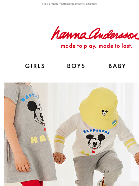 Their favorite characters in legendary Hanna quality If this e-mail is not displayed properly, click here. Hanna Andersson | Shop for fashionable, organic clothes & the latest styles for girls,