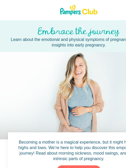 Here's a little help! Learn about the emotional and physical symptoms of pregnancy, plus get insights into early pregnancy. Embrace the journey Embrace the journey Becoming a mother is a magical