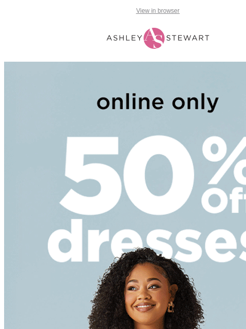 ashleystewart newsletter: 50% off DRESSES online only! 💃