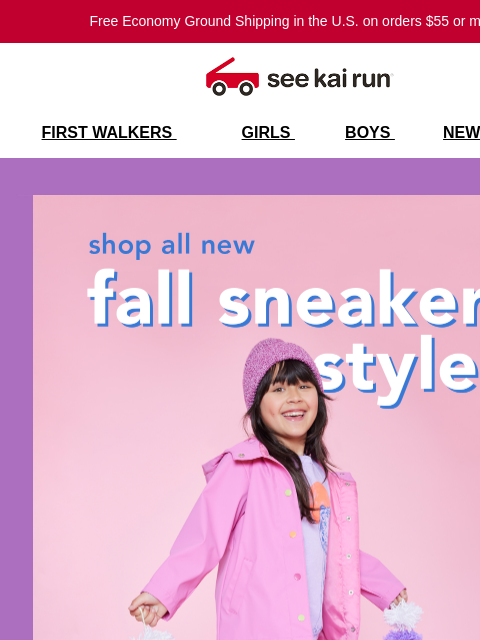 Free Economy Ground Shipping in the US on orders $55 or more!* FIRST WALKERS GIRLS BOYS NEW SALE Shop All New Fall Sneaker Styles Fall Head Over Heels for Our Fall/Winter Collection Always Designed