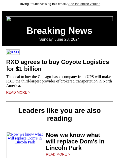 Having trouble viewing this email? See the online version Breaking News Sunday, June 23, 2024 RXO RXO agrees to buy Coyote Logistics for $1 billion The deal to buy the Chicago-based company from UPS