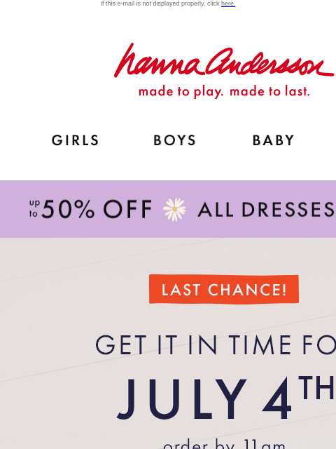 Order by 11AM to get those red, white, and blue looks! If this e-mail is not displayed properly, click here. Hanna Andersson | made to play. made to last. Shop girls clothes. Shop boys clothes. Shop