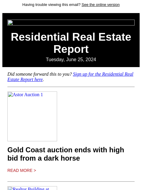 Having trouble viewing this email? See the online version Residential Real Estate Report Tuesday, June 25, 2024 Did someone forward this to you? Sign up for the Residential Real Estate Report here.