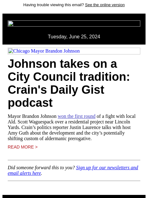 Having trouble viewing this email? See the online version Tuesday, June 25, 2024 Chicago Mayor Brandon Johnson Johnson takes on a City Council tradition: Crain's Daily Gist podcast Mayor Brandon