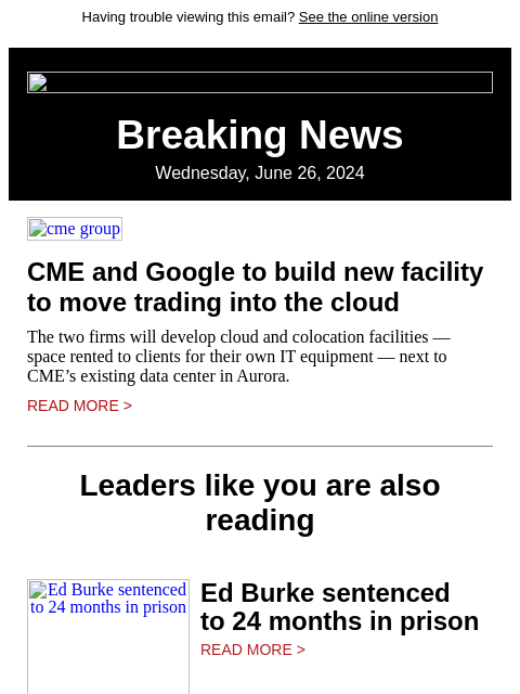 Having trouble viewing this email? See the online version Breaking News Wednesday, June 26, 2024 cme group CME and Google to build new facility to move trading into the cloud The two firms will develop