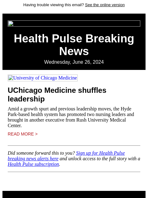 Having trouble viewing this email? See the online version Health Pulse Breaking News Wednesday, June 26, 2024 University of Chicago Medicine UChicago Medicine shuffles leadership Amid a growth spurt