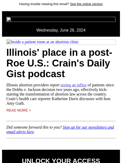 Having trouble viewing this email? See the online version Wednesday, June 26, 2024 Inside a patient room at an abortion clinic Illinois' place in a post-Roe US: Crain's Daily Gist podcast