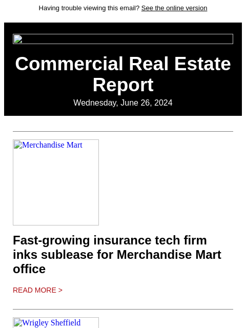 Having trouble viewing this email? See the online version Commercial Real Estate Report Wednesday, June 26, 2024 Merchandise Mart Fast-growing insurance tech firm inks sublease for Merchandise Mart